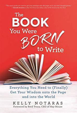 The Book You Were Born to Write: Everything You Need to (Finally) Get Your Wisdom Onto the Page and Into the World