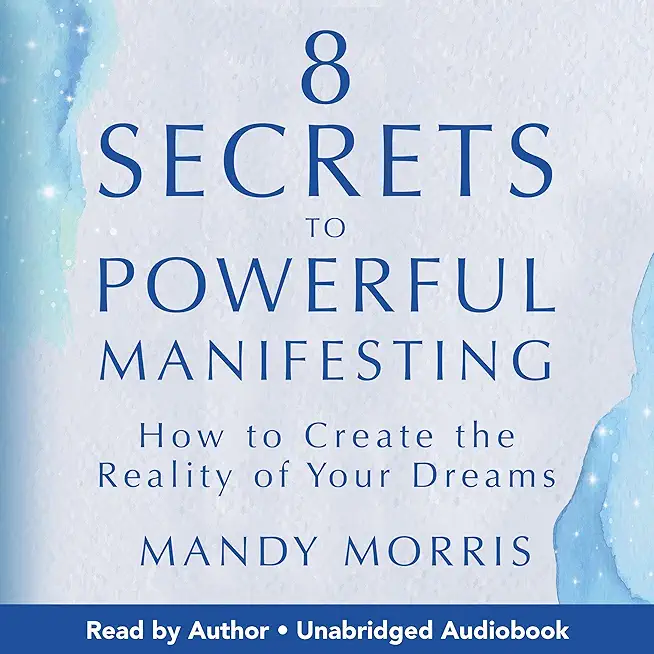 8 Secrets to Powerful Manifesting: How to Create the Reality of Your Dreams