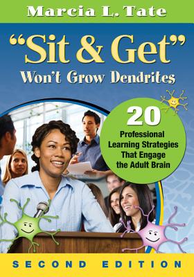 Sit & Get Won't Grow Dendrites: 20 Professional Learning Strategies That Engage the Adult Brain