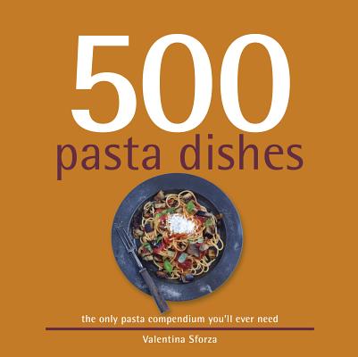 500 Pasta Dishes: The Only Compendium of Pasta Dishes You'll Ever Need