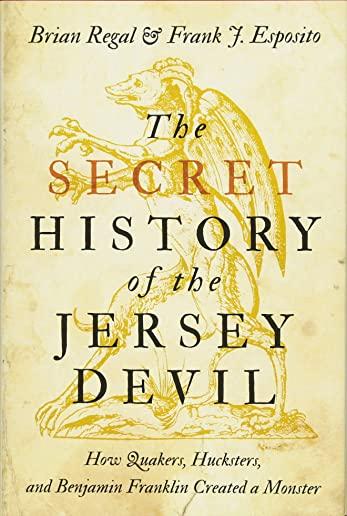 The Secret History of the Jersey Devil: How Quakers, Hucksters, and Benjamin Franklin Created a Monster