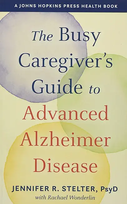 The Busy Caregiver's Guide to Advanced Alzheimer Disease