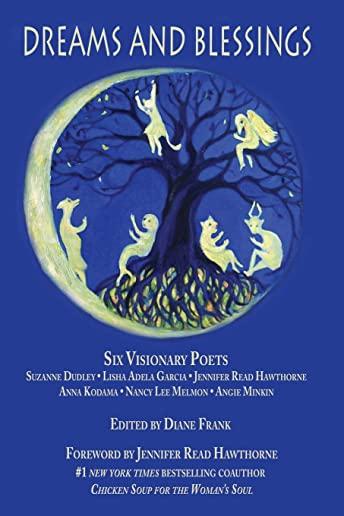 Dreams and Blessings: Six Visionary Poets: Lisha Adela Garcia Jennifer Read Hawthorne Anna Kodama Nancy Lee Melmon Angie Minkin Suzanne Dudl