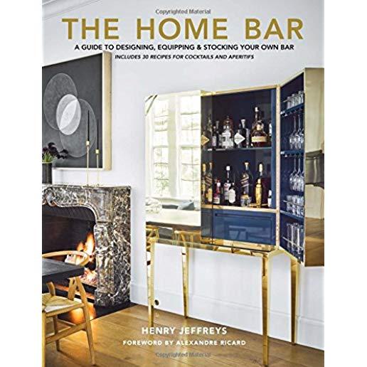 The Home Bar: A Guide to Designing, Equipping & Stocking Your Own Bar