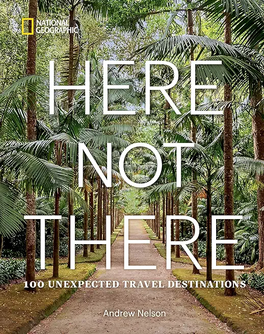 Here Not There: 100 Unexpected Travel Destinations