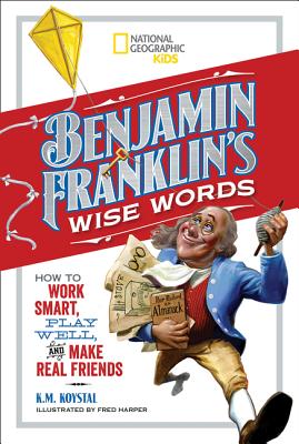 Benjamin Franklin's Wise Words: How to Work Smart, Play Well, and Make Real Friends