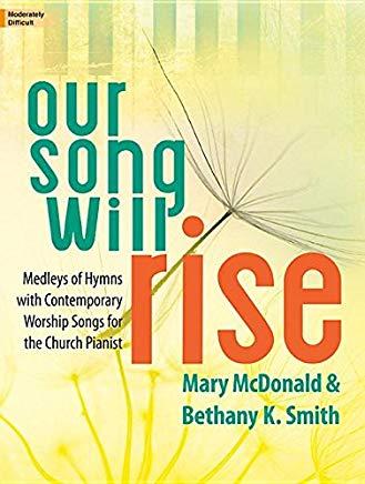 Our Song Will Rise: Medleys of Hymns with Contemporary Worship Songs for the Church Pianist