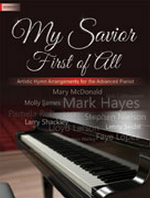 My Savior First of All: Artistic Hymn Arrangements for the Advanced Pianist