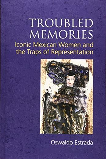 Troubled Memories: Iconic Mexican Women and the Traps of Representation