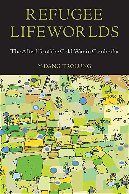Refugee Lifeworlds: The Afterlife of the Cold War in Cambodia