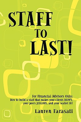 Staff to Last!: For Financial Advisors Only: How to build a staff that makes your clients HAPPY, your peers JEALOUS, and your wallet F
