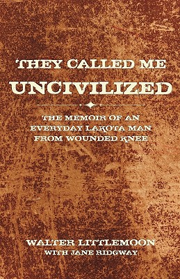 They Called Me Uncivilized: The Memoir of an Everyday Lakota Man from Wounded Knee