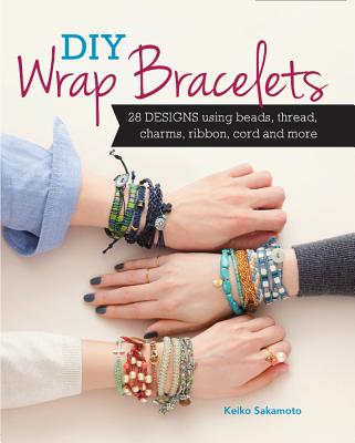 DIY Wrap Bracelets: 22 Designs Using Beads, Thread, Charms, Ribbon, Cord and More
