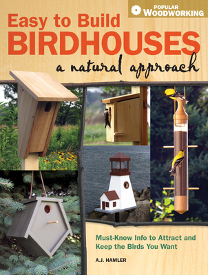 Easy to Build Birdhouses - A Natural Approach: Must Know Info to Attract and Keep the Birds You Want