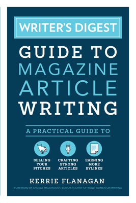 Writer's Digest Guide to Magazine Article Writing: A Practical Guide to Selling Your Pitches, Crafting Strong Articles, & Earning M Ore Bylines