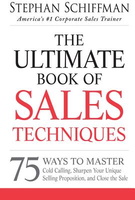The Ultimate Book of Sales Techniques: 75 Ways to Master Cold Calling, Sharpen Your Unique Selling Proposition, and Close the Sale