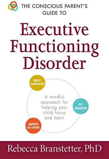 The Conscious Parent's Guide to Executive Functioning Disorder: A Mindful Approach for Helping Your Child Focus and Learn
