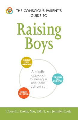 The Conscious Parent's Guide to Raising Boys: A Mindful Approach to Raising a Confident, Resilient Son * Promote Self-Esteem * Encourage Positive Comm