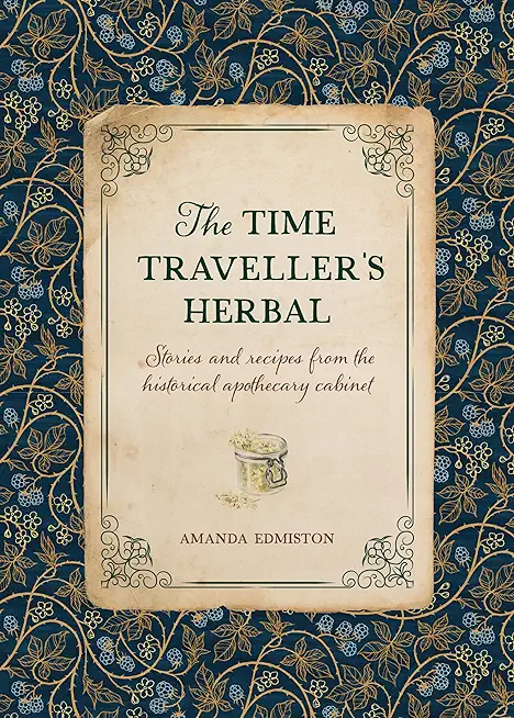 The Time Traveller's Herbal: An Historical Handbook for the Budding Apothecary