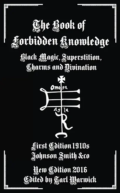 The Book of Forbidden Knowledge: Black Magic, Superstitions, Charms, Divination, Signs, Omens Etc