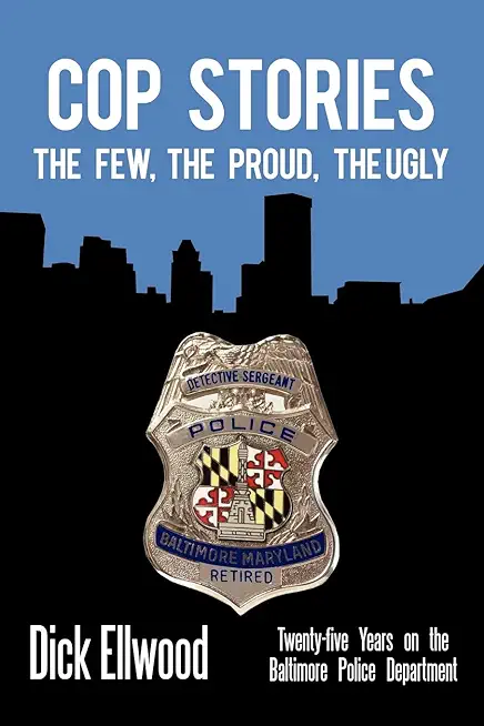 Cop Stories: The Few, the Proud, the Ugly-Twenty-Five Years on the Baltimore Police Department