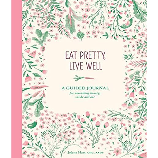 Eat Pretty Live Well: A Guided Journal for Nourishing Beauty, Inside and Out (Food Journal, Health and Diet Journal, Nutritional Books)