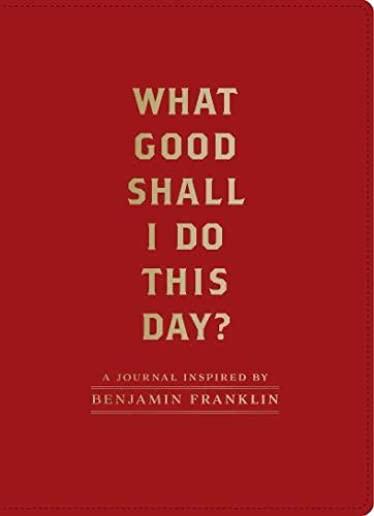 What Good Shall I Do This Day?: A Journal Inspired by Benjamin Franklin (Motivational Journals, Gifts about Morals)