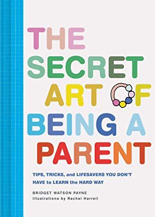 The Secret Art of Being a Parent: Tips, Tricks, and Lifesavers You Don't Have to Learn the Hard Way (Parenting Guide, Childrearing Advice Handbook for