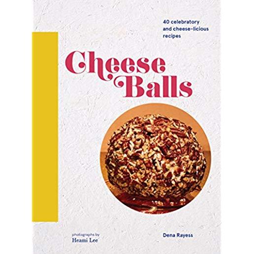 Cheese Balls: 40 Celebratory and Cheese-Licious Recipes (Cheese Recipe Book, Cheese Cookbook, Cheese Books)