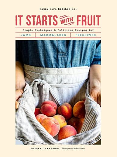 It Starts with Fruit: Simple Techniques and Delicious Recipes for Jams, Marmalades, and Preserves (73 Easy Canning and Preserving Recipes, B