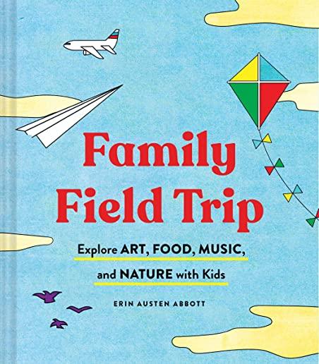 Family Field Trip: Explore Art, Food, Music, and Nature with Kids (Child Raising and Parenting Book, Montessori and World Schooling Book,