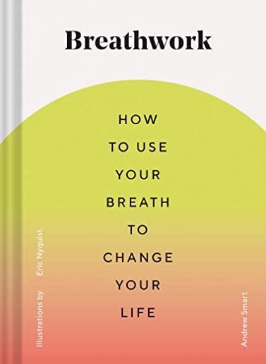 Breathwork: How to Use Your Breath to Change Your Life (Breathing Techniques for Anxiety Relief and Stress, Breath Exercises for M