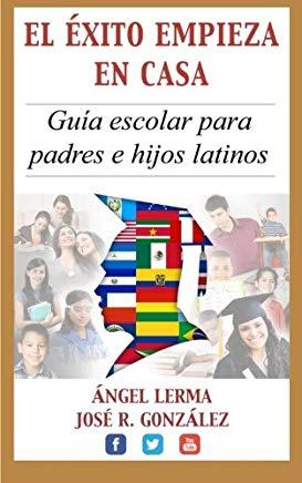 El Exito Empieza en Casa: Guia escolar para padres e hijos latinos