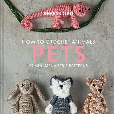 How to Crochet Animals: Pets, Volume 7: 25 Mini Menagerie Patterns
