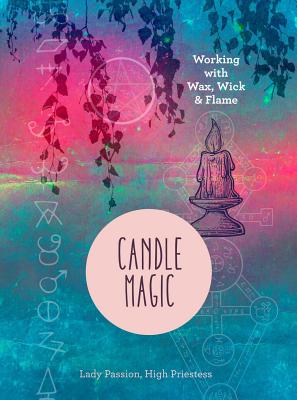 Candle Magic: Working with Wax, Wick, and Flame