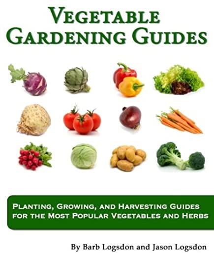 Vegetable Gardening Guides: Planting, Growing, and Harvesting Guides for the Most Popular Vegetables and Herbs