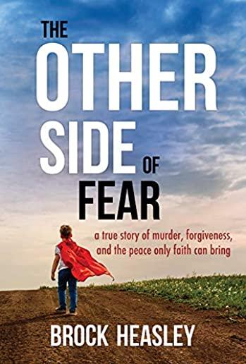 The Other Side of Fear: A True Story of Murder, Forgiveness, and Peace Only Faith Can Bring