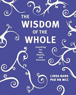 The Wisdom of the Whole: Coaching for Joy, Health, and Success