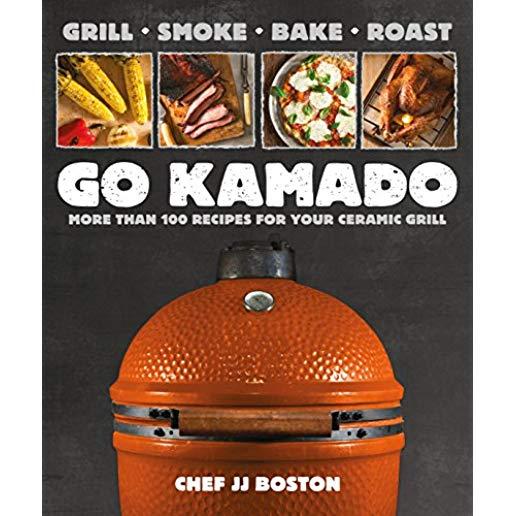 Go Kamado: More Than 100 Recipes for Your Ceramic Grill