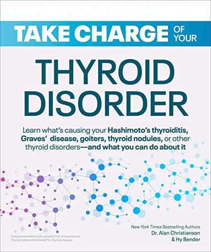 Take Charge of Your Thyroid Disorder: Learn What's Causing Your Hashimoto's Thyroiditis, Grave's Disease, Goiters, or