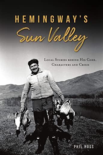Hemingway's Sun Valley: Local Stories Behind His Code, Characters and Crisis
