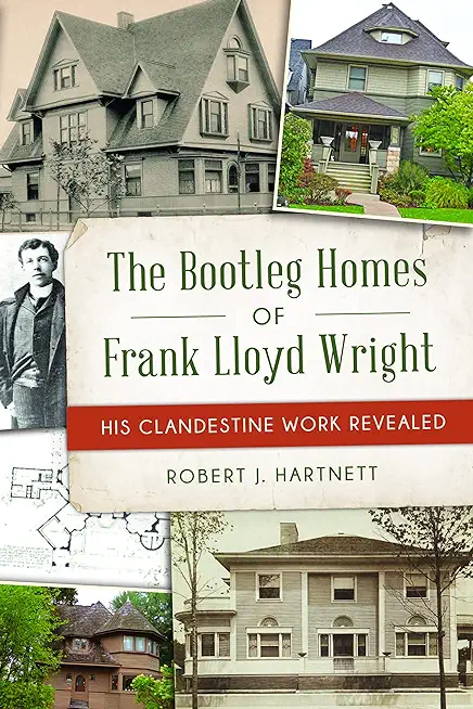 The Bootleg Homes of Frank Lloyd Wright: His Clandestine Work Revealed