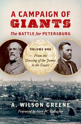 A Campaign of Giants: The Battle for Petersburg, Volume One: From the Crossing of the James to the Crater
