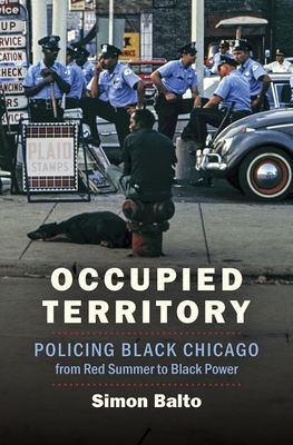 Occupied Territory: Policing Black Chicago from Red Summer to Black Power