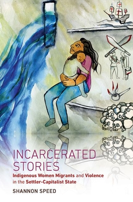 Incarcerated Stories: Indigenous Women Migrants and Violence in the Settler-Capitalist State