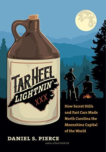 Tar Heel Lightnin': How Secret Stills and Fast Cars Made North Carolina the Moonshine Capital of the World