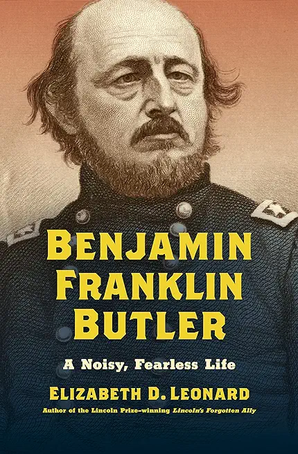 Benjamin Franklin Butler: A Noisy, Fearless Life
