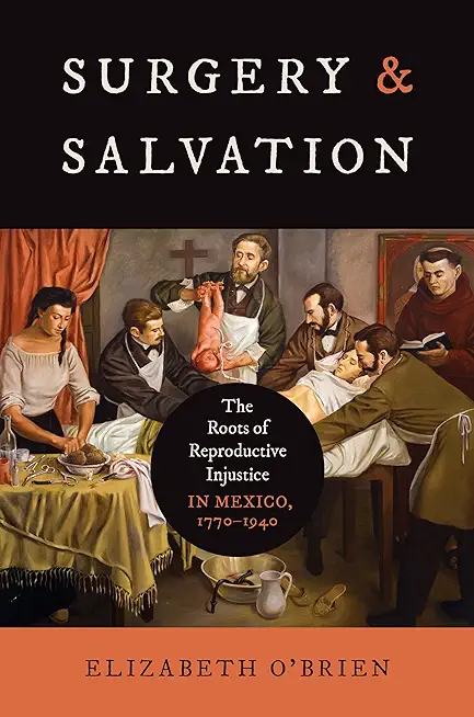 Surgery and Salvation: The Roots of Reproductive Injustice in Mexico, 1770-1940