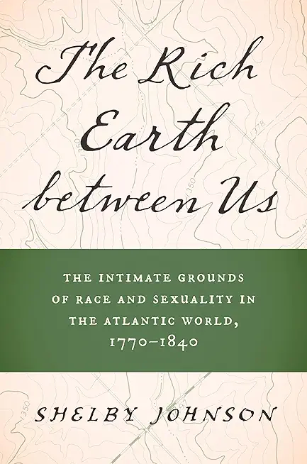 The Rich Earth Between Us: The Intimate Grounds of Race and Sexuality in the Atlantic World, 1770-1840