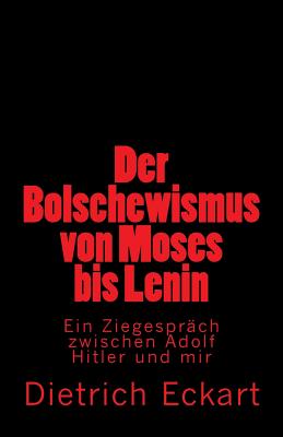 Der Bolschewismus von Moses bis Lenin: Ein ZiegesprÃ¤ch zwischen Adolf Hitler und mir